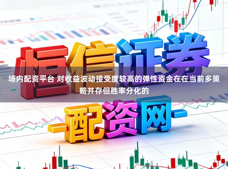 场内配资平台 对收益波动接受度较高的弹性资金在在当前多策略并存但胜率分化的