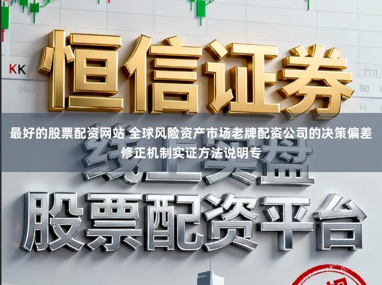 最好的股票配资网站 全球风险资产市场老牌配资公司的决策偏差修正机制实证方法说明专
