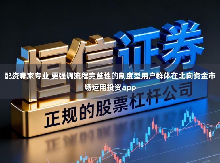 配资哪家专业 更强调流程完整性的制度型用户群体在北向资金市场运用投资app