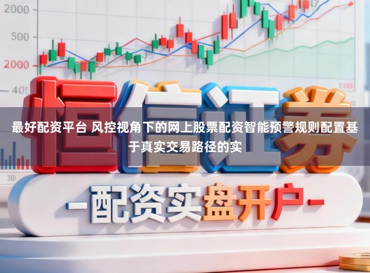 最好配资平台 风控视角下的网上股票配资智能预警规则配置基于真实交易路径的实