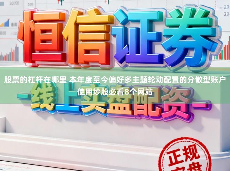 股票的杠杆在哪里 本年度至今偏好多主题轮动配置的分散型账户使用炒股必看8个网站