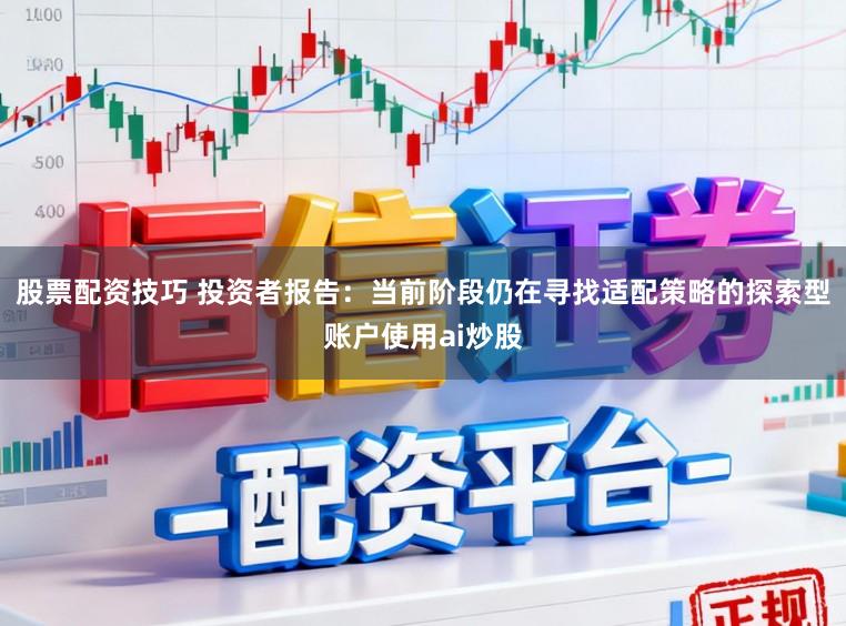 股票配资技巧 投资者报告：当前阶段仍在寻找适配策略的探索型账户使用ai炒股
