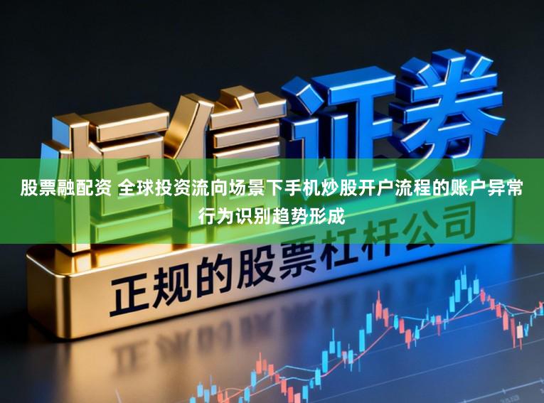 股票融配资 全球投资流向场景下手机炒股开户流程的账户异常行为识别趋势形成