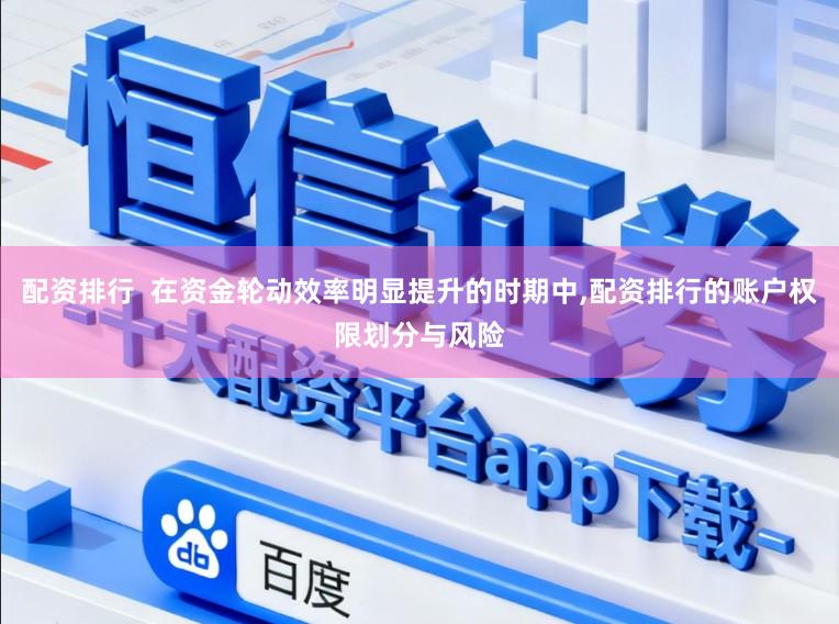 配资排行  在资金轮动效率明显提升的时期中，配资排行的账户权限划分与风险