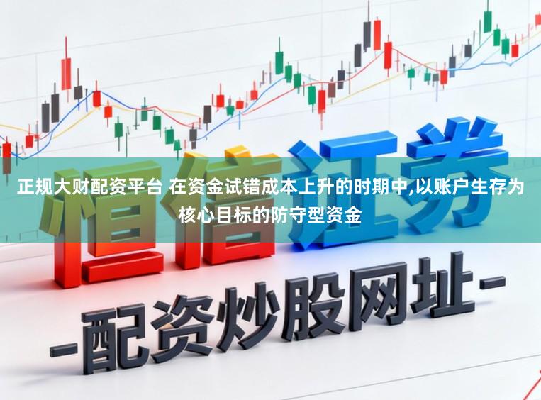 正规大财配资平台 在资金试错成本上升的时期中，以账户生存为核心目标的防守型资金