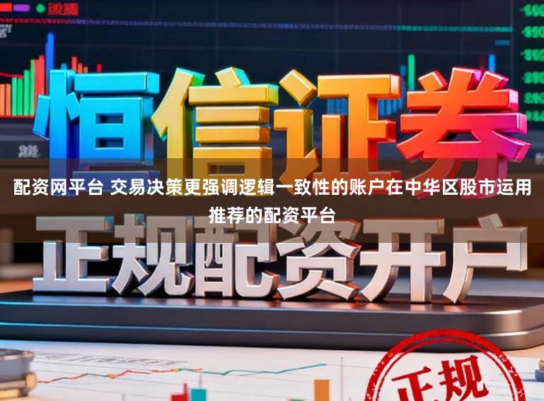配资网平台 交易决策更强调逻辑一致性的账户在中华区股市运用推荐的配资平台