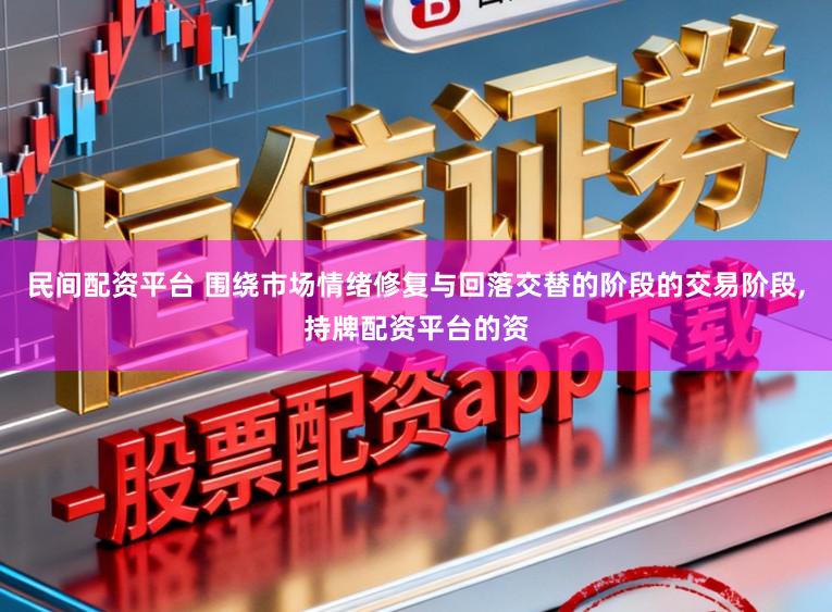 民间配资平台 围绕市场情绪修复与回落交替的阶段的交易阶段，持牌配资平台的资