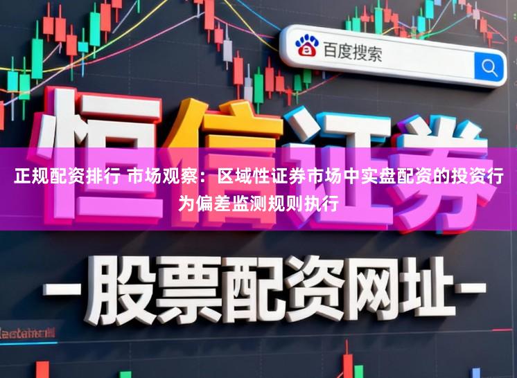 正规配资排行 市场观察：区域性证券市场中实盘配资的投资行为偏差监测规则执行
