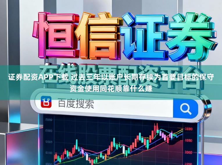 证券配资APP下载 过去三年以账户长期存续为首要目标的保守资金使用同花顺靠什么赚