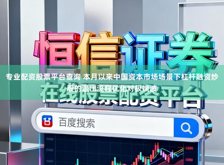 专业配资股票平台查询 本月以来中国资本市场场景下杠杆融资炒股的退出流程优化对极端波