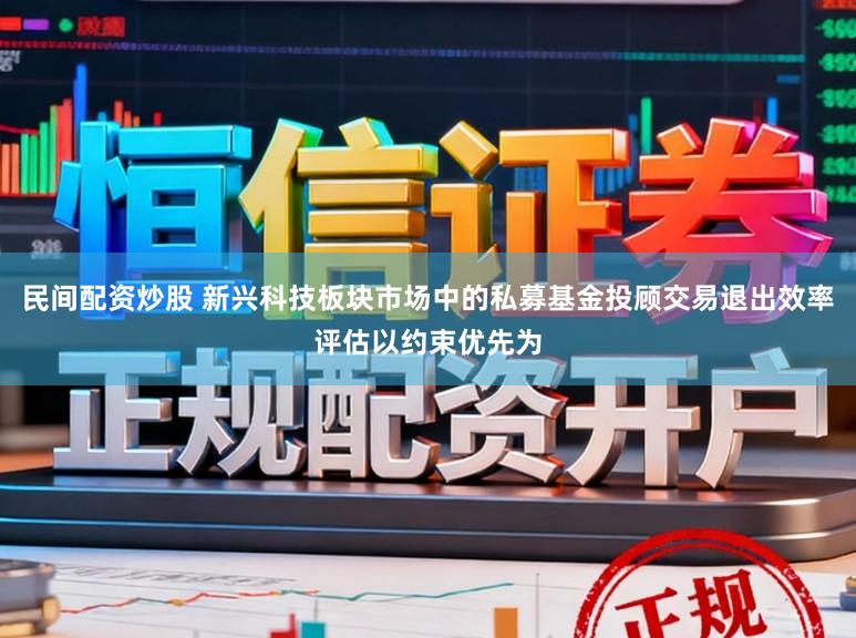 民间配资炒股 新兴科技板块市场中的私募基金投顾交易退出效率评估以约束优先为