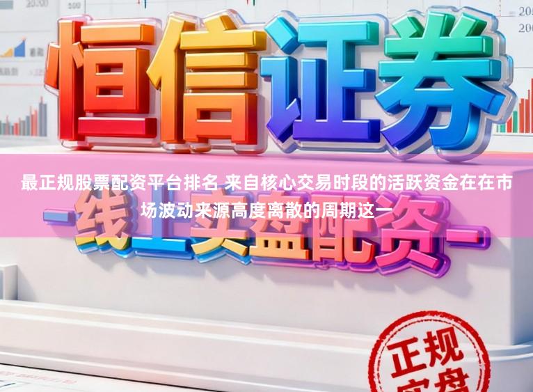最正规股票配资平台排名 来自核心交易时段的活跃资金在在市场波动来源高度离散的周期这一