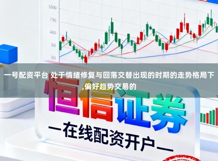 一号配资平台 处于情绪修复与回落交替出现的时期的走势格局下,偏好趋势交易的