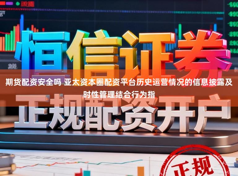 期货配资安全吗 亚太资本圈配资平台历史运营情况的信息披露及时性管理结合行为指