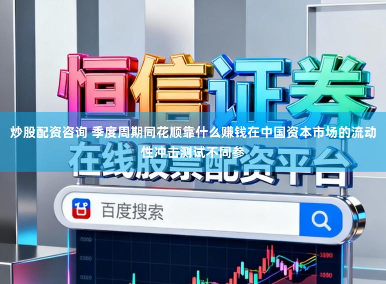 炒股配资咨询 季度周期同花顺靠什么赚钱在中国资本市场的流动性冲击测试不同参