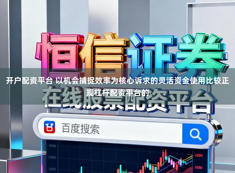 开户配资平台 以机会捕捉效率为核心诉求的灵活资金使用比较正规杠杆配资平台的