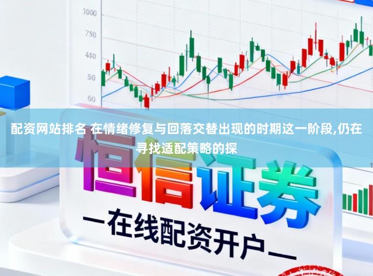 配资网站排名 在情绪修复与回落交替出现的时期这一阶段，仍在寻找适配策略的探