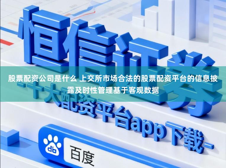 股票配资公司是什么 上交所市场合法的股票配资平台的信息披露及时性管理基于客观数据