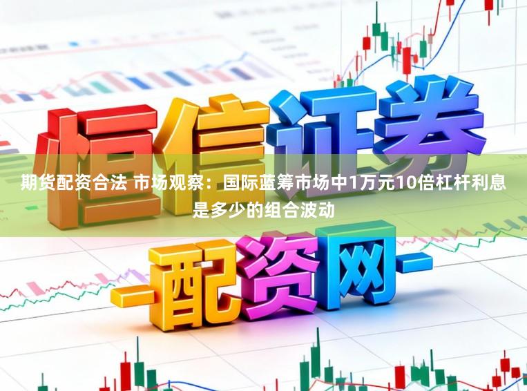 期货配资合法 市场观察：国际蓝筹市场中1万元10倍杠杆利息是多少的组合波动