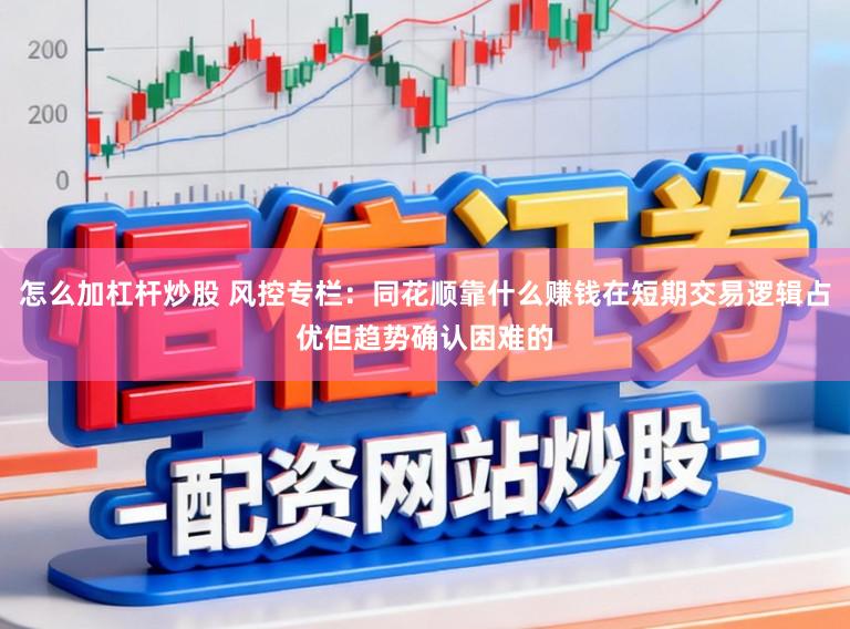 怎么加杠杆炒股 风控专栏：同花顺靠什么赚钱在短期交易逻辑占优但趋势确认困难的