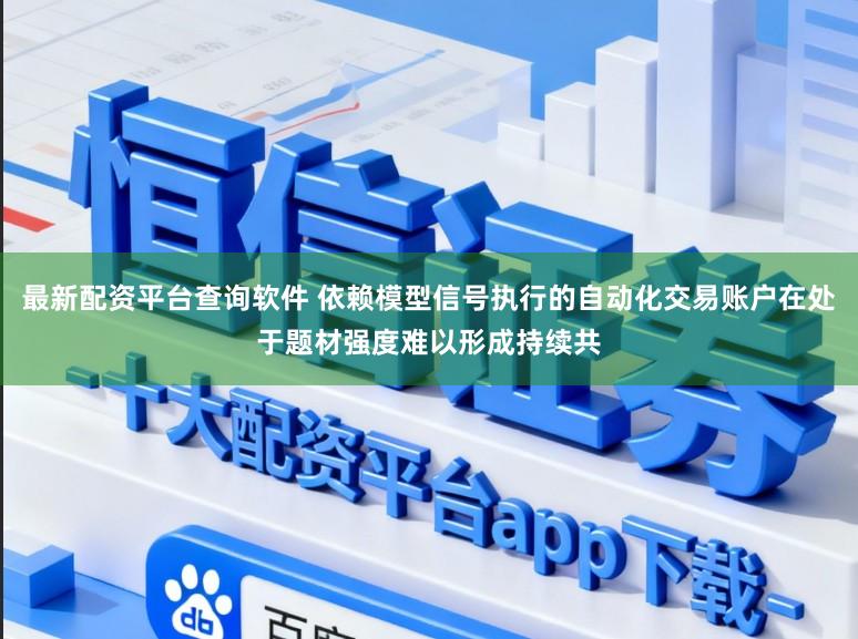 最新配资平台查询软件 依赖模型信号执行的自动化交易账户在处于题材强度难以形成持续共