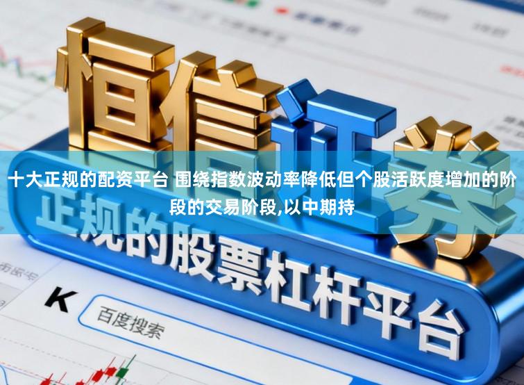 十大正规的配资平台 围绕指数波动率降低但个股活跃度增加的阶段的交易阶段,以中期持