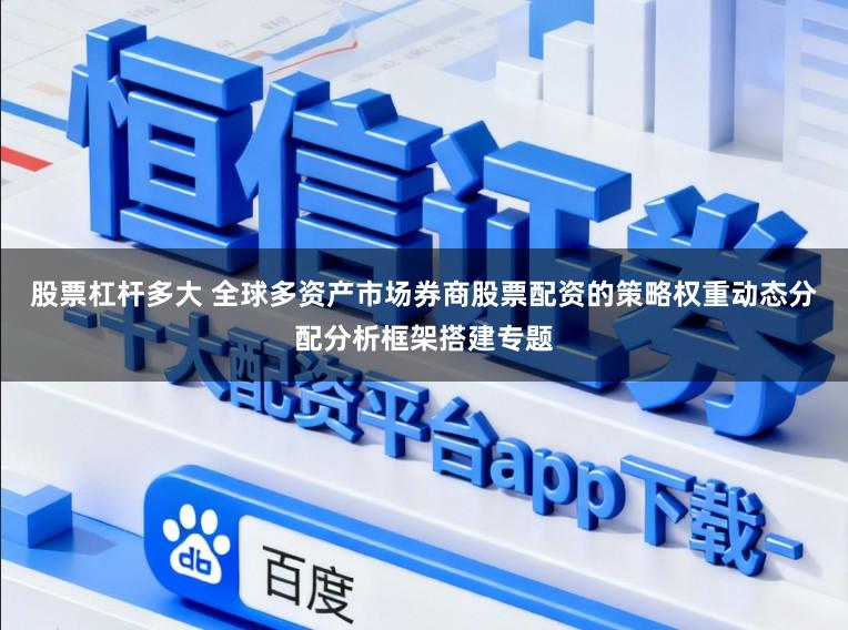 股票杠杆多大 全球多资产市场券商股票配资的策略权重动态分配分析框架搭建专题