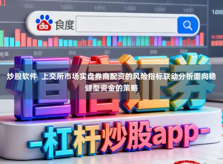 炒股软件 上交所市场实盘券商配资的风险指标联动分析面向稳健型资金的策略
