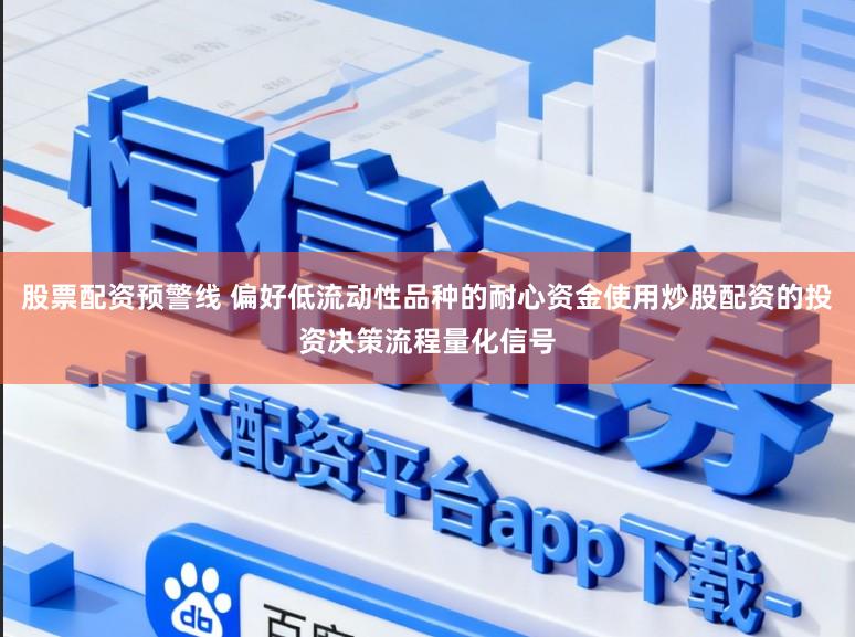 股票配资预警线 偏好低流动性品种的耐心资金使用炒股配资的投资决策流程量化信号