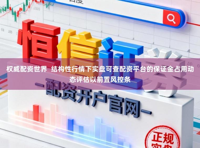 权威配资世界  结构性行情下实盘可查配资平台的保证金占用动态评估以前置风控条