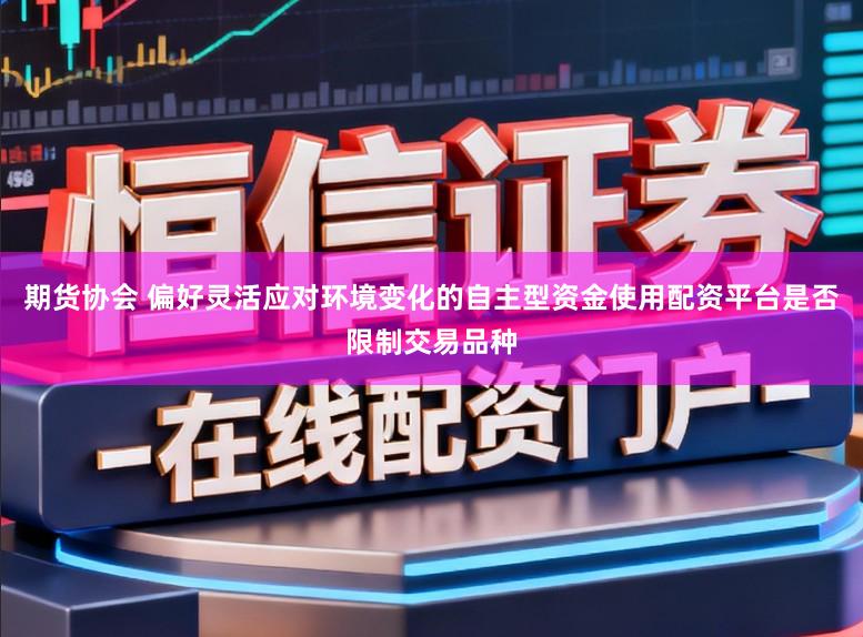 期货协会 偏好灵活应对环境变化的自主型资金使用配资平台是否限制交易品种