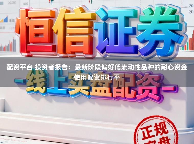 配资平台 投资者报告：最新阶段偏好低流动性品种的耐心资金使用配资排行平