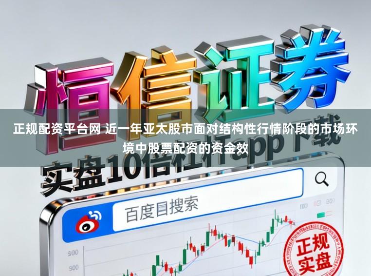 正规配资平台网 近一年亚太股市面对结构性行情阶段的市场环境中股票配资的资金效