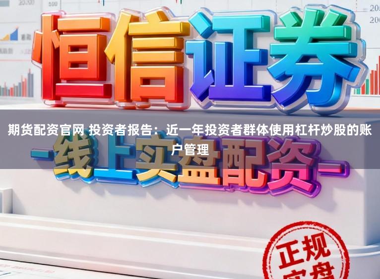 期货配资官网 投资者报告：近一年投资者群体使用杠杆炒股的账户管理