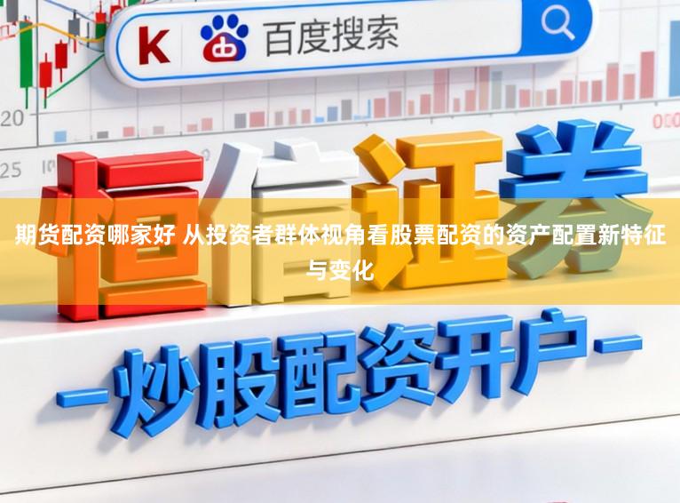 期货配资哪家好 从投资者群体视角看股票配资的资产配置新特征与变化