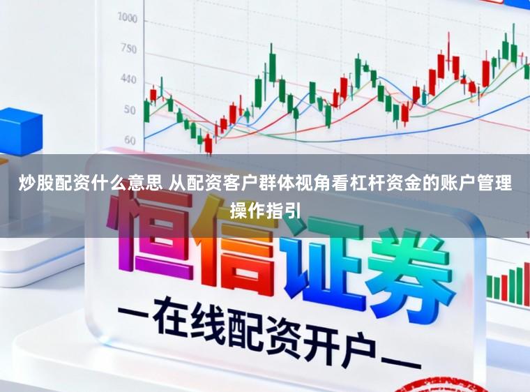 炒股配资什么意思 从配资客户群体视角看杠杆资金的账户管理操作指引