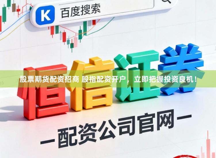 股票期货配资招商 股指配资开户，立即把握投资良机！