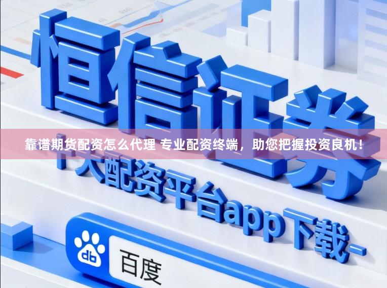 靠谱期货配资怎么代理 专业配资终端，助您把握投资良机！