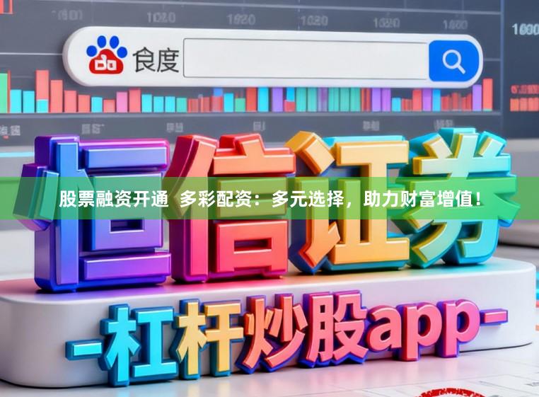 股票融资开通  多彩配资：多元选择，助力财富增值！