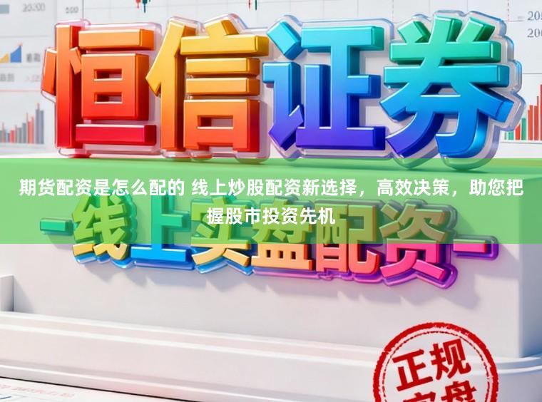 期货配资是怎么配的 线上炒股配资新选择，高效决策，助您把握股市投资先机