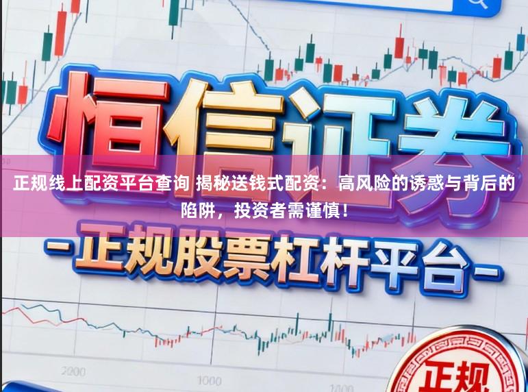 正规线上配资平台查询 揭秘送钱式配资：高风险的诱惑与背后的陷阱，投资者需谨慎！