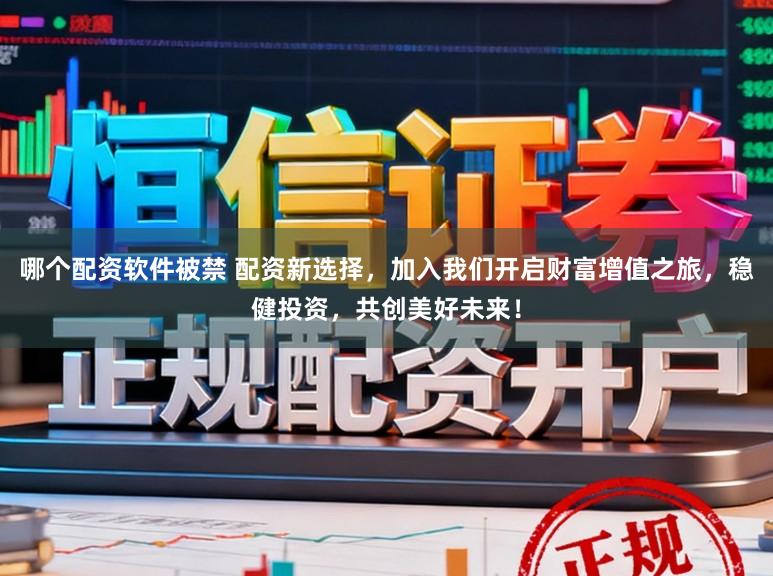 哪个配资软件被禁 配资新选择，加入我们开启财富增值之旅，稳健投资，共创美好未来！