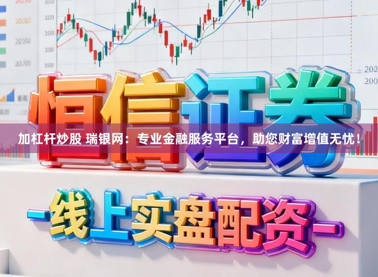 加杠杆炒股 瑞银网：专业金融服务平台，助您财富增值无忧！