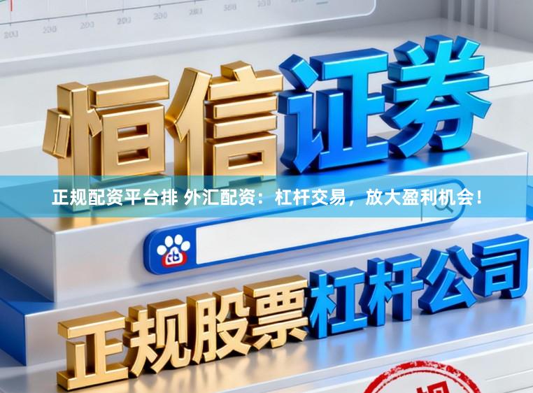 正规配资平台排 外汇配资：杠杆交易，放大盈利机会！