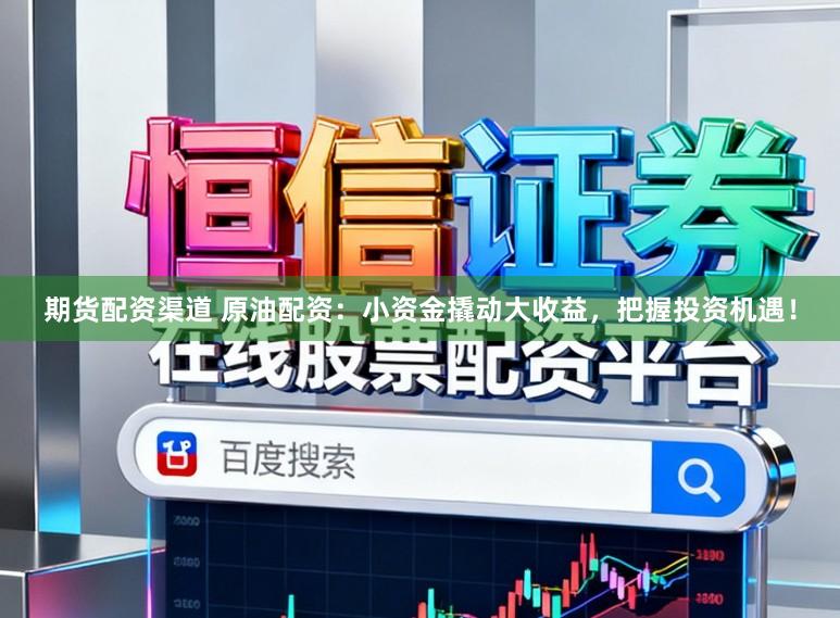 期货配资渠道 原油配资：小资金撬动大收益，把握投资机遇！