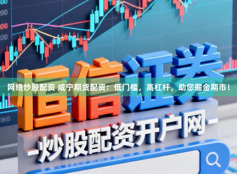 网络炒股配资 咸宁期货配资：低门槛，高杠杆，助您掘金期市！