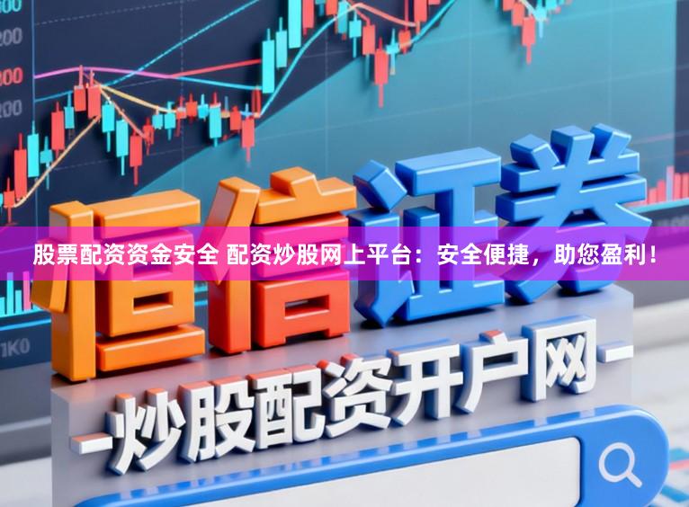 股票配资资金安全 配资炒股网上平台：安全便捷，助您盈利！