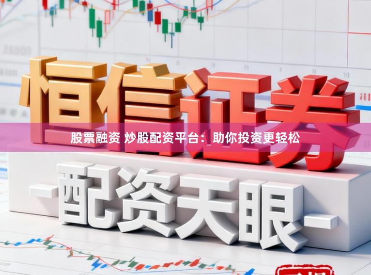 股票融资 炒股配资平台：助你投资更轻松