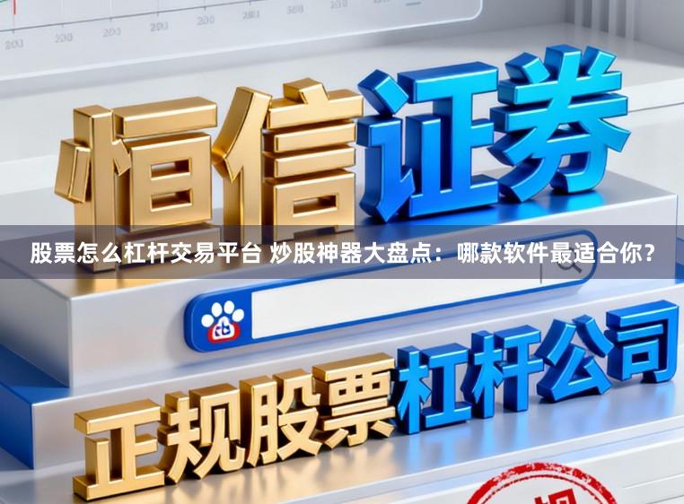 股票怎么杠杆交易平台 炒股神器大盘点：哪款软件最适合你？