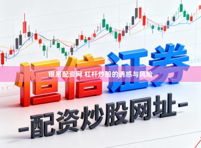 银易配资网 杠杆炒股的诱惑与风险